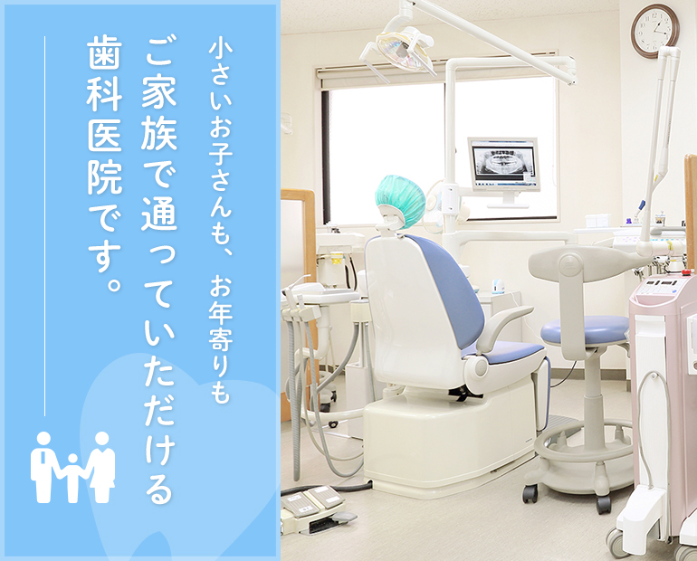 小さいお子さんも、お年寄りも ご家族で通っていただける歯科医院です。